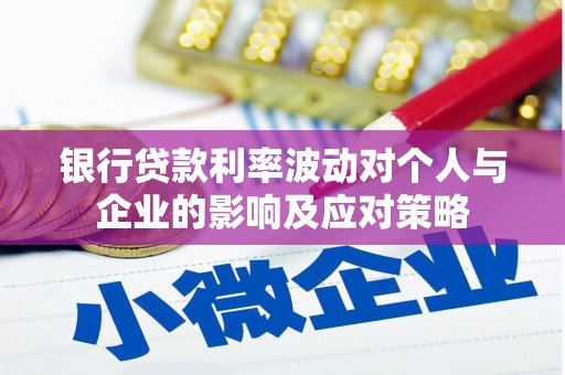 丰原银行贷款利率波动对个人与企业的影响及应对策略