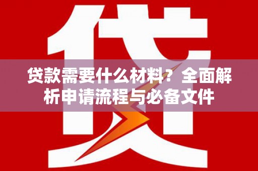 丰原贷款需要什么材料？全面解析申请流程与必备文件