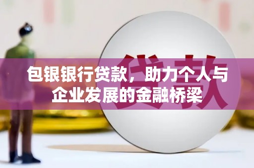 丰原包银银行贷款，助力个人与企业发展的金融桥梁