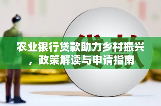 丰原农业银行贷款助力乡村振兴，政策解读与申请指南