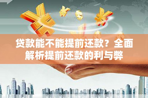 丰原贷款能不能提前还款？全面解析提前还款的利与弊