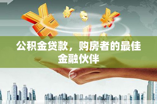 丰原公积金贷款，购房者的最佳金融伙伴