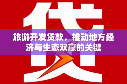 丰原旅游开发贷款，推动地方经济与生态双赢的关键