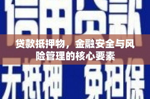 丰原贷款抵押物，金融安全与风险管理的核心要素