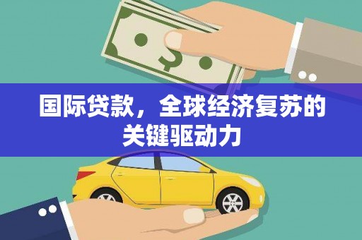 丰原国际贷款，全球经济复苏的关键驱动力