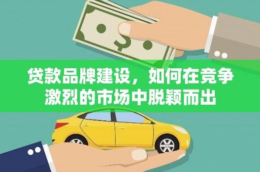 丰原贷款品牌建设，如何在竞争激烈的市场中脱颖而出