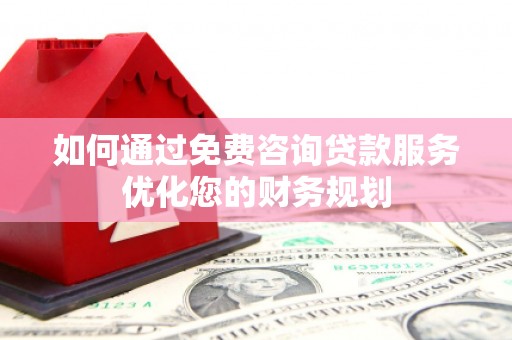 丰原如何通过免费咨询贷款服务优化您的财务规划