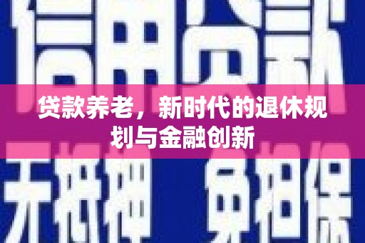 丰原贷款养老，新时代的退休规划与金融创新