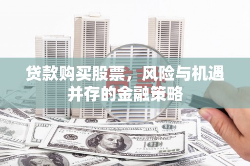 丰原贷款购买股票，风险与机遇并存的金融策略