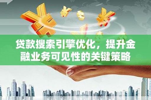 丰原贷款搜索引擎优化，提升金融业务可见性的关键策略