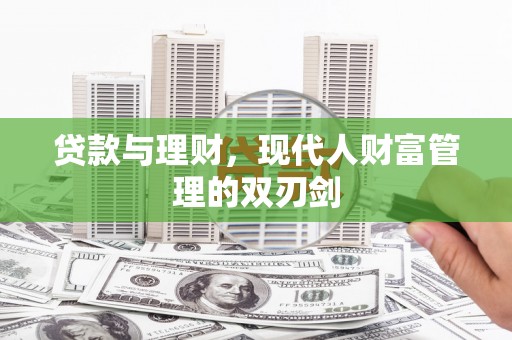 丰原贷款与理财，现代人财富管理的双刃剑
