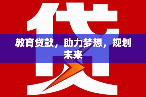 丰原教育贷款，助力梦想，规划未来
