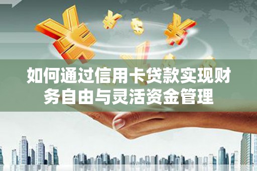 丰原如何通过信用卡贷款实现财务自由与灵活资金管理