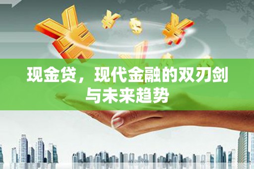 丰原现金贷，现代金融的双刃剑与未来趋势
