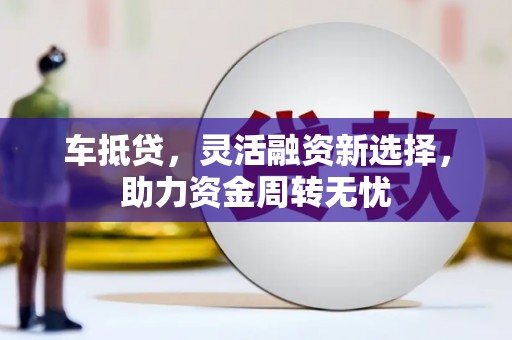 丰原车抵贷，灵活融资新选择，助力资金周转无忧