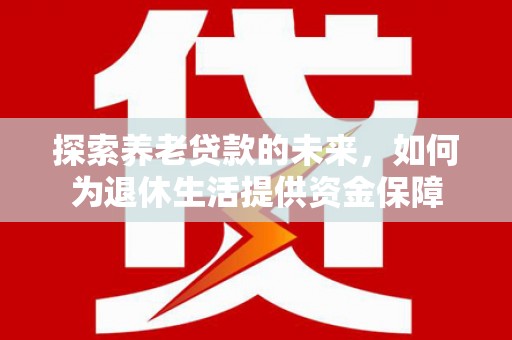 丰原探索养老贷款的未来，如何为退休生活提供资金保障