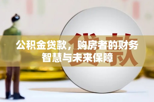 丰原公积金贷款，购房者的财务智慧与未来保障