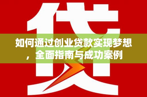 丰原如何通过创业贷款实现梦想，全面指南与成功案例
