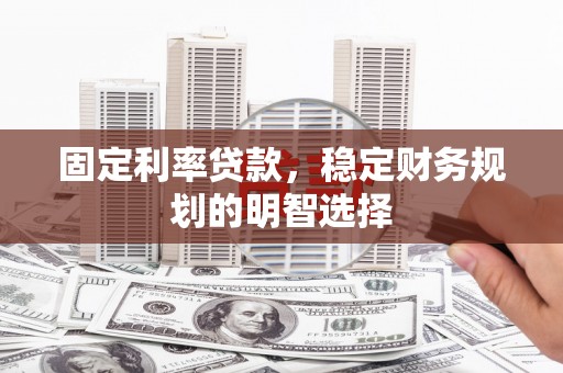 丰原固定利率贷款，稳定财务规划的明智选择