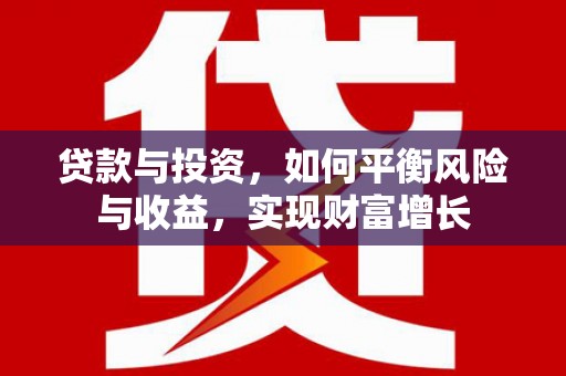丰原贷款与投资，如何平衡风险与收益，实现财富增长