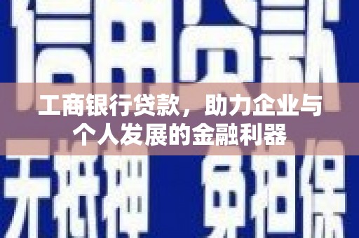 丰原工商银行贷款，助力企业与个人发展的金融利器
