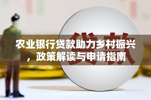 丰原农业银行贷款助力乡村振兴，政策解读与申请指南