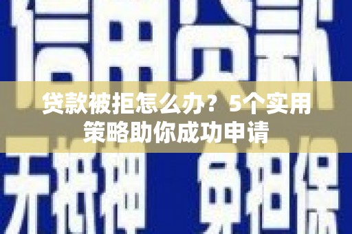 丰原贷款被拒怎么办？5个实用策略助你成功申请