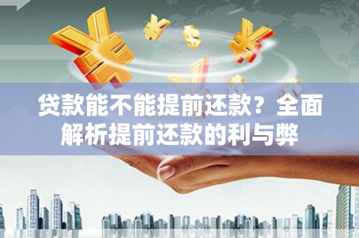 丰原贷款能不能提前还款？全面解析提前还款的利与弊