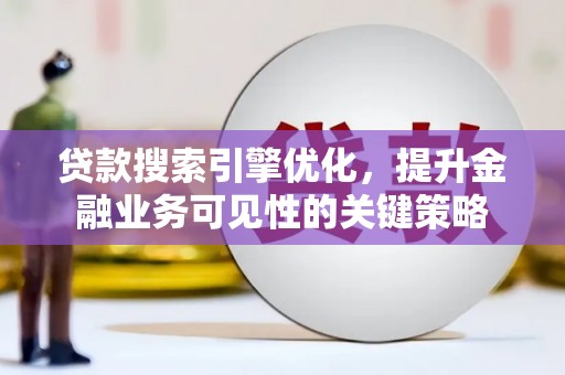 丰原贷款搜索引擎优化，提升金融业务可见性的关键策略