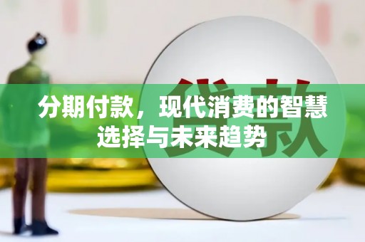 丰原分期付款，现代消费的智慧选择与未来趋势
