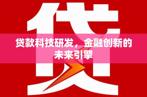 丰原贷款科技研发，金融创新的未来引擎