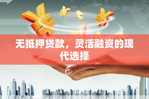 丰原无抵押贷款，灵活融资的现代选择