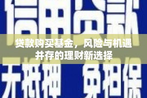 丰原贷款购买基金，风险与机遇并存的理财新选择