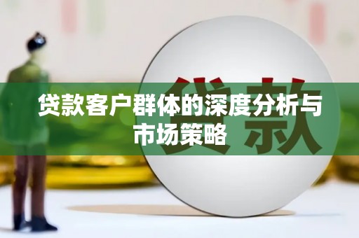 丰原贷款客户群体的深度分析与市场策略