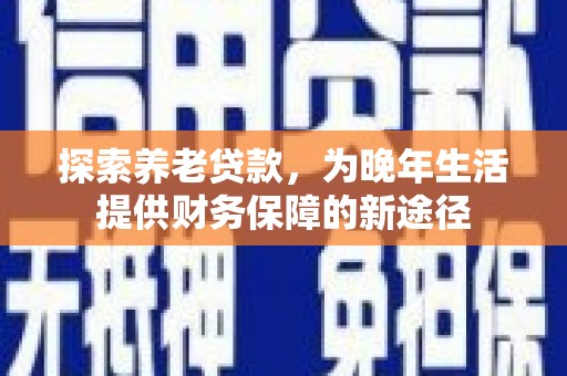 丰原探索养老贷款，为晚年生活提供财务保障的新途径