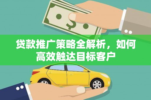 丰原贷款推广策略全解析，如何高效触达目标客户