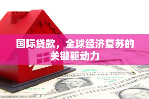 丰原国际贷款，全球经济复苏的关键驱动力