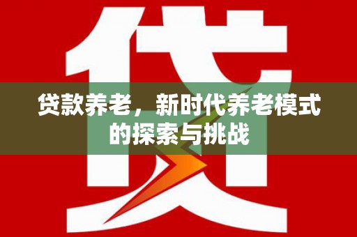 丰原贷款养老，新时代养老模式的探索与挑战