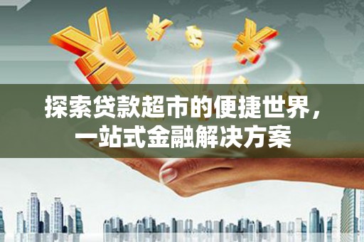 丰原探索贷款超市的便捷世界，一站式金融解决方案
