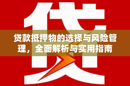 丰原贷款抵押物的选择与风险管理，全面解析与实用指南