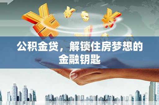 丰原公积金贷，解锁住房梦想的金融钥匙