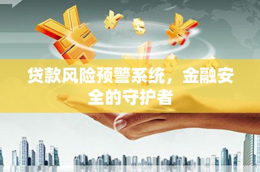 丰原贷款风险预警系统，金融安全的守护者