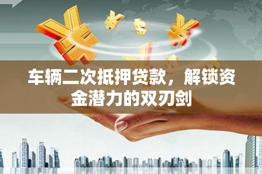 丰原车辆二次抵押贷款，解锁资金潜力的双刃剑