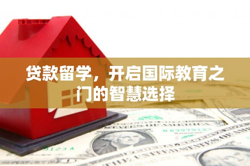 丰原贷款留学，开启国际教育之门的智慧选择
