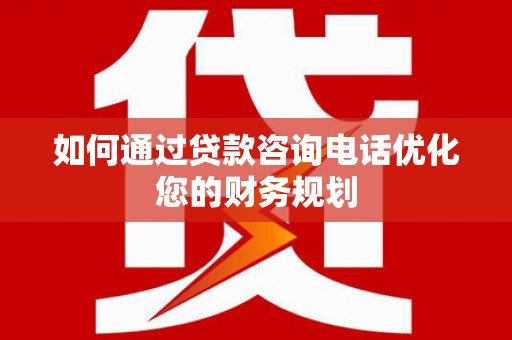 丰原如何通过贷款咨询电话优化您的财务规划