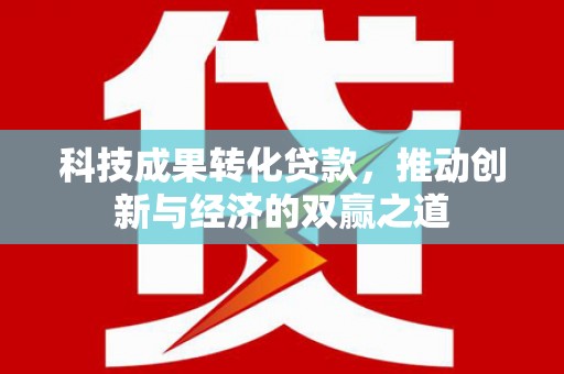 丰原科技成果转化贷款，推动创新与经济的双赢之道