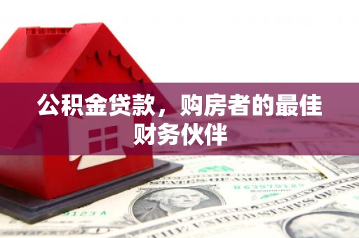 丰原公积金贷款，购房者的最佳财务伙伴