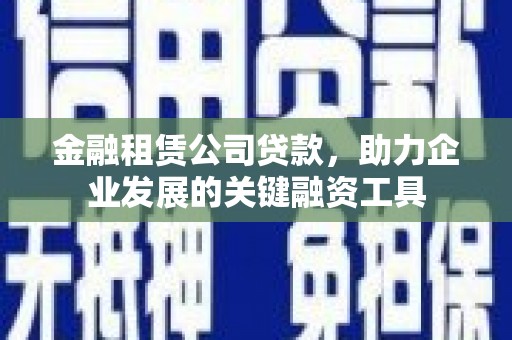 丰原金融租赁公司贷款，助力企业发展的关键融资工具