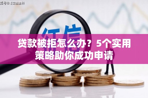 丰原贷款被拒怎么办？5个实用策略助你成功申请