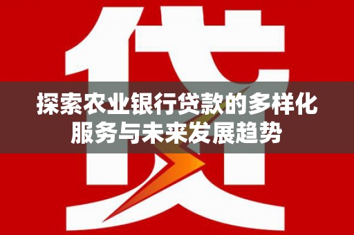 丰原探索农业银行贷款的多样化服务与未来发展趋势